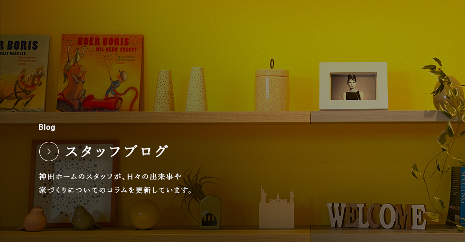 Blog スタッフブログ 神田ホームのスタッフが、日々の出来事や家づくりについてのコラムを更新しています。