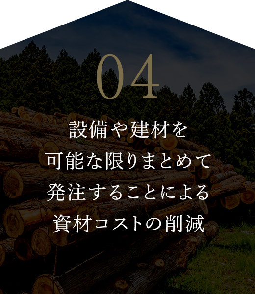 04 設備や建材を可能な限りまとめて発注することによる資材コストの削減