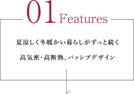 01 Features 夏涼しく冬暖かい暮らしがずっと続く高気密・高断熱、パッシブデザイン