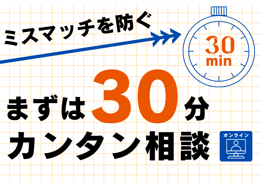 ミスマッチを防ぐ「まずは30分」カンタン相談⌛